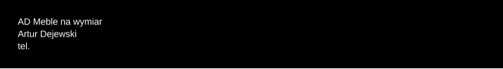 AD Meble na wymiar Artur Dejewski tel.
